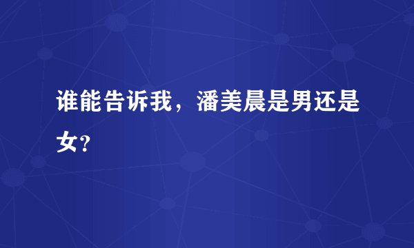 谁能告诉我，潘美晨是男还是女？