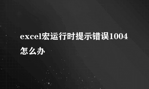excel宏运行时提示错误1004怎么办