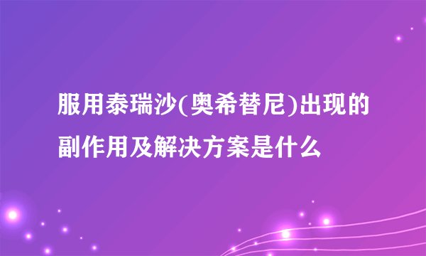 服用泰瑞沙(奥希替尼)出现的副作用及解决方案是什么