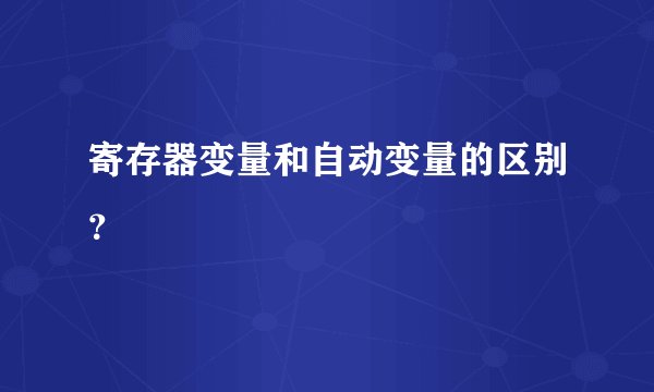 寄存器变量和自动变量的区别？