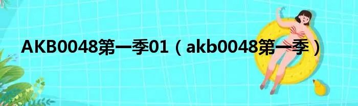 AKB0048第一季01（akb0048第一季）