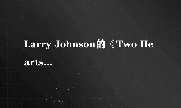 Larry Johnson的《Two Hearts》 歌词