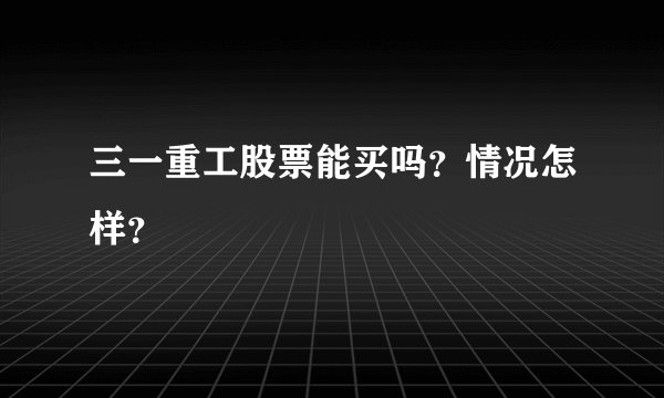 三一重工股票能买吗？情况怎样？