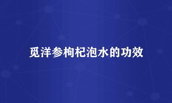 觅洋参枸杞泡水的功效