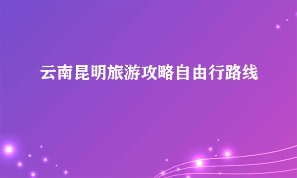 云南昆明旅游攻略自由行路线
