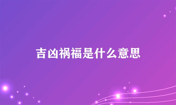 吉凶祸福是什么意思