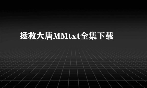 拯救大唐MMtxt全集下载