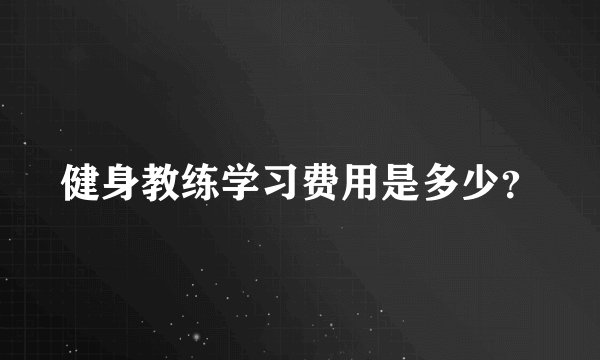 健身教练学习费用是多少?