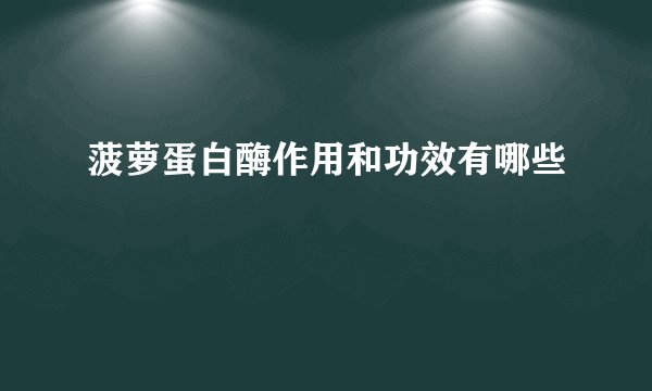 菠萝蛋白酶作用和功效有哪些