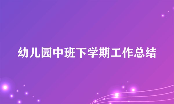幼儿园中班下学期工作总结