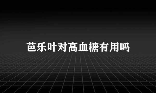 芭乐叶对高血糖有用吗