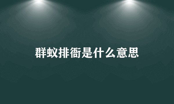 群蚁排衙是什么意思