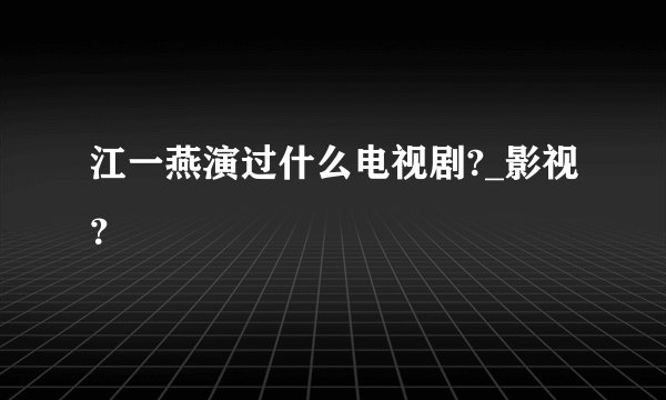 江一燕演过什么电视剧?_影视?