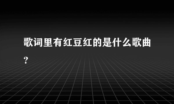 歌词里有红豆红的是什么歌曲?