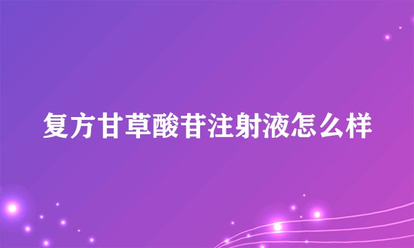 复方甘草酸苷注射液怎么样