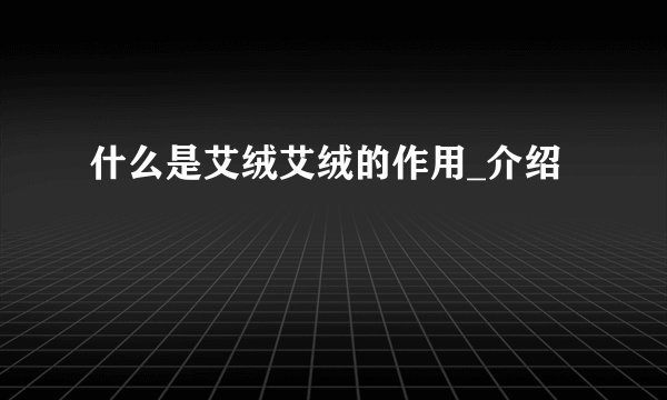 什么是艾绒艾绒的作用_介绍