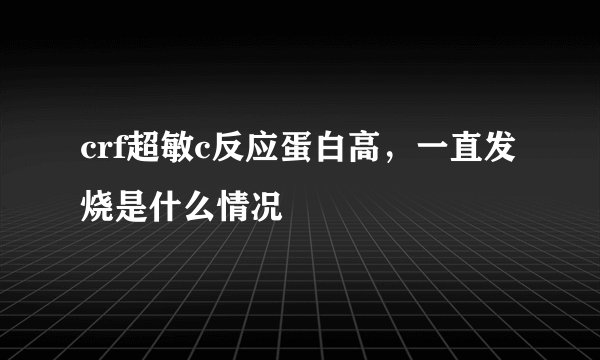 crf超敏c反应蛋白高，一直发烧是什么情况