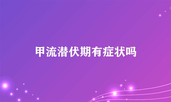 甲流潜伏期有症状吗