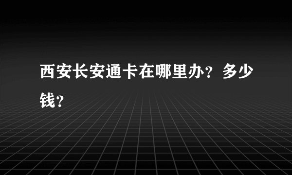 西安长安通卡在哪里办？多少钱？