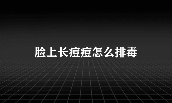 脸上长痘痘怎么排毒