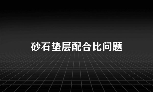 砂石垫层配合比问题