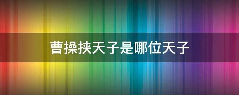 曹操挟天子是哪位天子