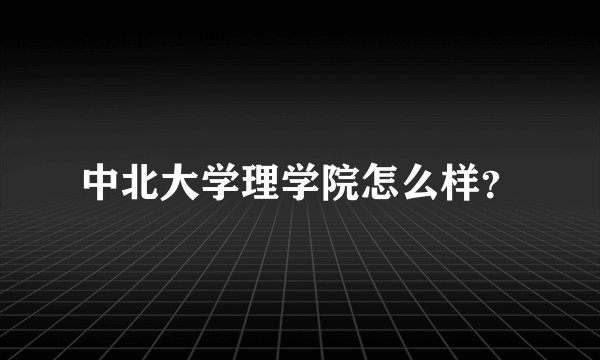 中北大学理学院怎么样?