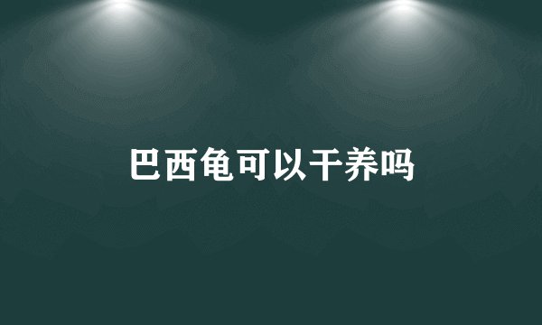 巴西龟可以干养吗