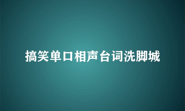 搞笑单口相声台词洗脚城