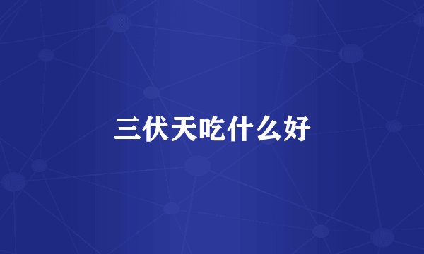 三伏天吃什么好