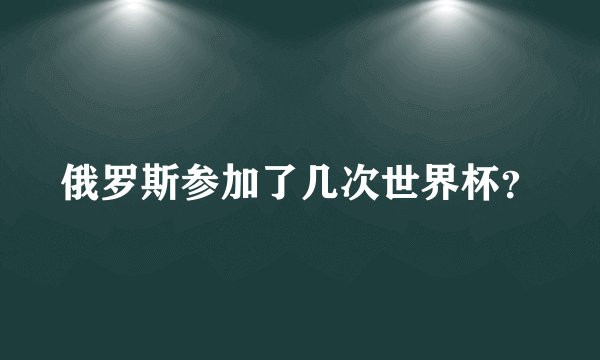 俄罗斯参加了几次世界杯?