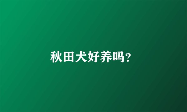 秋田犬好养吗？