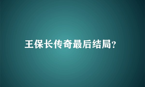 王保长传奇最后结局?
