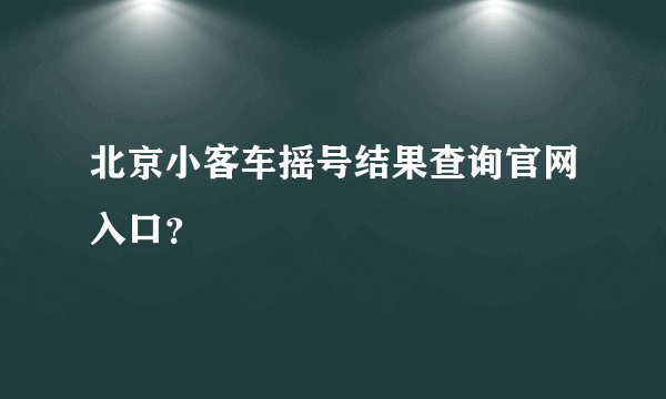 北京小客车摇号结果查询官网入口？