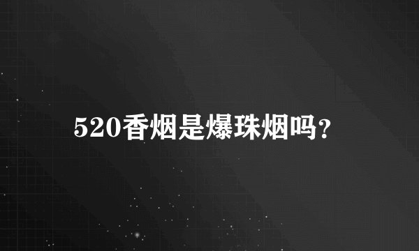 520香烟是爆珠烟吗?