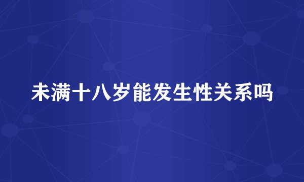 未满十八岁能发生性关系吗