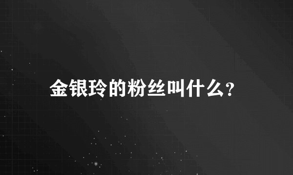 金银玲的粉丝叫什么？