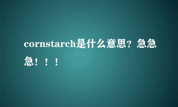 cornstarch是什么意思?急急急!!!