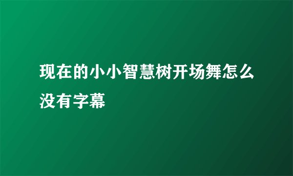 现在的小小智慧树开场舞怎么没有字幕