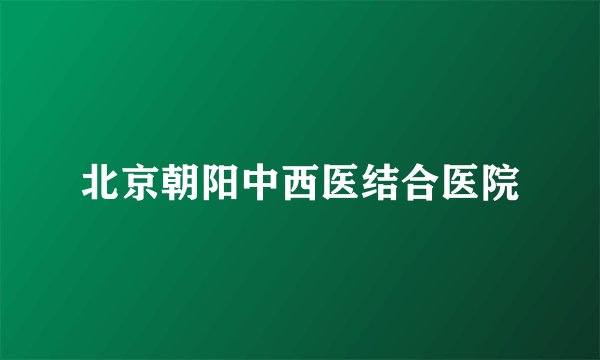 北京朝阳中西医结合医院