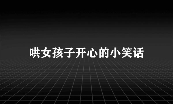 哄女孩子开心的小笑话