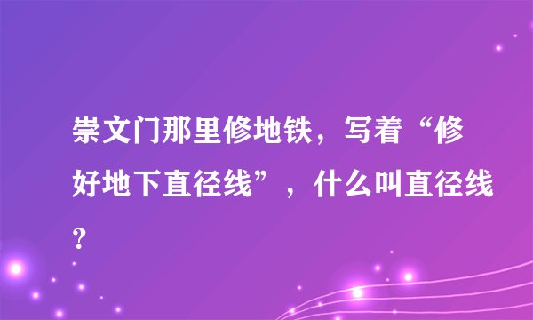 崇文门那里修地铁，写着“修好地下直径线”，什么叫直径线？