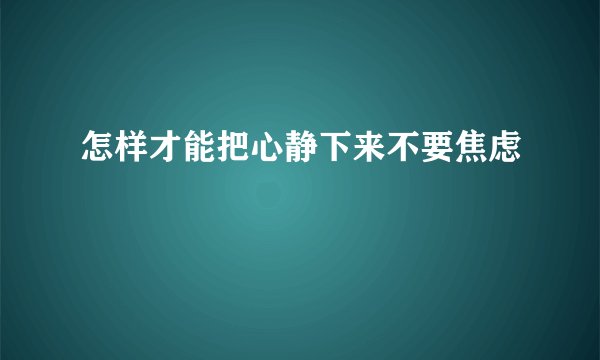 怎样才能把心静下来不要焦虑