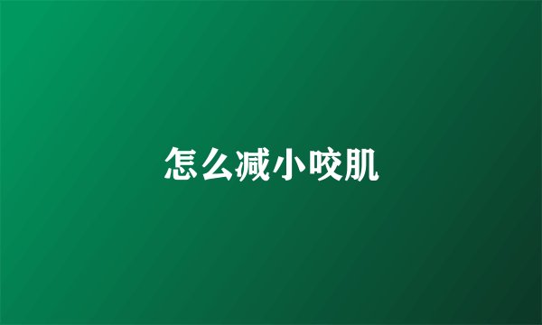 怎么减小咬肌