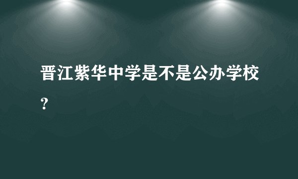 晋江紫华中学是不是公办学校？