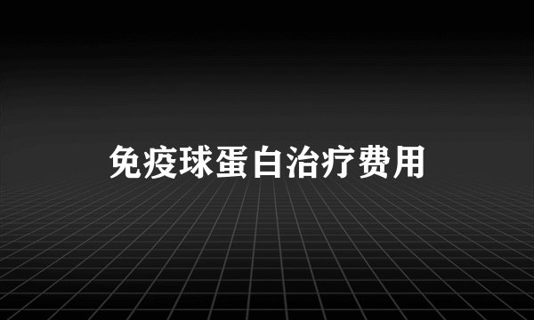 免疫球蛋白治疗费用