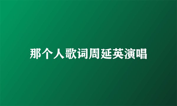 那个人歌词周延英演唱