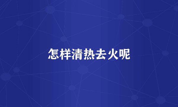 怎样清热去火呢
