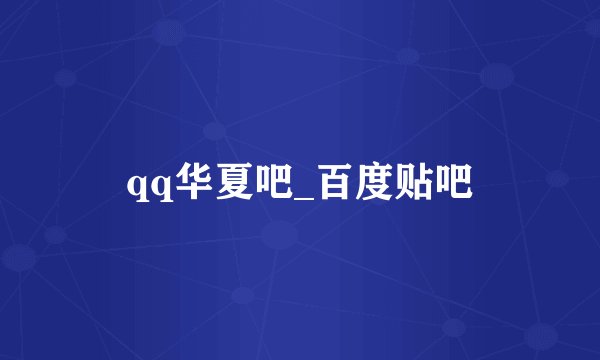 qq华夏吧_百度贴吧