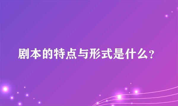 剧本的特点与形式是什么？
